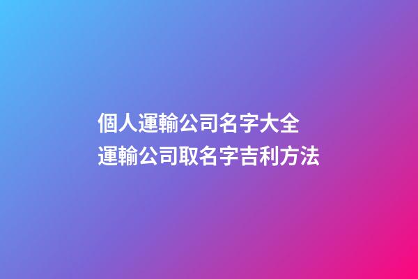 個人運輸公司名字大全 運輸公司取名字吉利方法